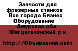 Запчасти для фрезерных станков. - Все города Бизнес » Оборудование   . Амурская обл.,Магдагачинский р-н